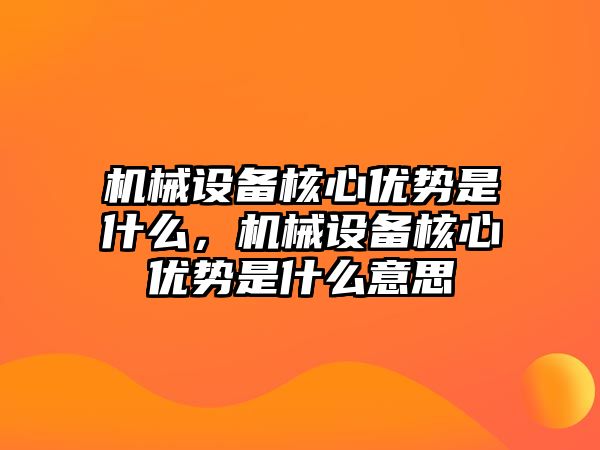 機(jī)械設(shè)備核心優(yōu)勢(shì)是什么，機(jī)械設(shè)備核心優(yōu)勢(shì)是什么意思