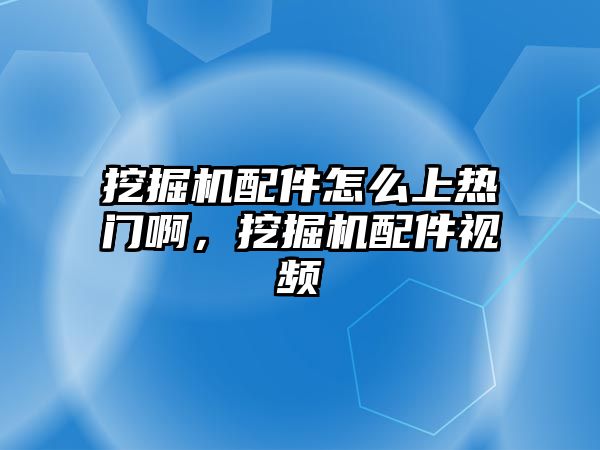 挖掘機配件怎么上熱門啊，挖掘機配件視頻