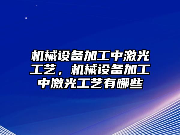 機械設備加工中激光工藝，機械設備加工中激光工藝有哪些