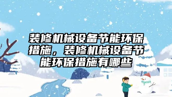 裝修機械設備節(jié)能環(huán)保措施，裝修機械設備節(jié)能環(huán)保措施有哪些