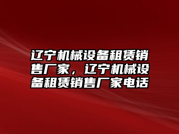 遼寧機械設(shè)備租賃銷售廠家，遼寧機械設(shè)備租賃銷售廠家電話