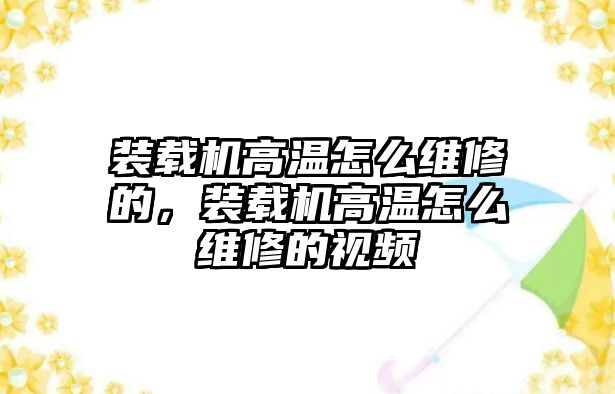 裝載機(jī)高溫怎么維修的，裝載機(jī)高溫怎么維修的視頻