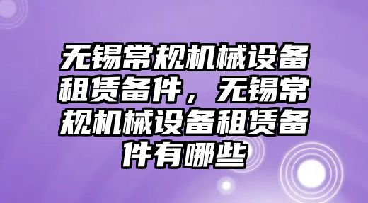 無錫常規(guī)機(jī)械設(shè)備租賃備件，無錫常規(guī)機(jī)械設(shè)備租賃備件有哪些