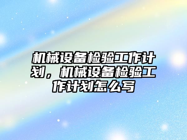 機械設備檢驗工作計劃，機械設備檢驗工作計劃怎么寫