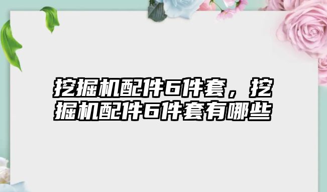 挖掘機(jī)配件6件套，挖掘機(jī)配件6件套有哪些