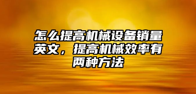 怎么提高機械設備銷量英文，提高機械效率有兩種方法