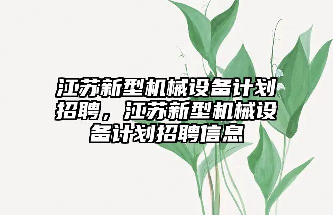 江蘇新型機械設備計劃招聘，江蘇新型機械設備計劃招聘信息