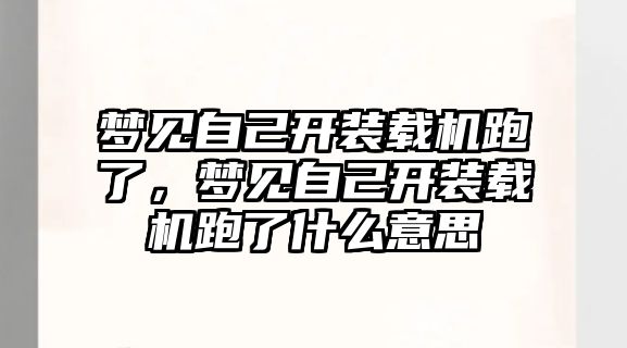 夢見自己開裝載機跑了，夢見自己開裝載機跑了什么意思