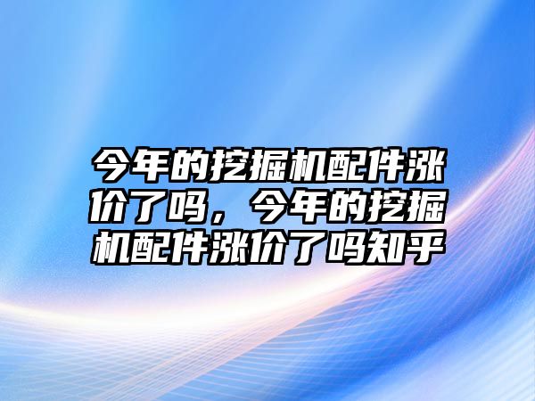 今年的挖掘機(jī)配件漲價(jià)了嗎，今年的挖掘機(jī)配件漲價(jià)了嗎知乎