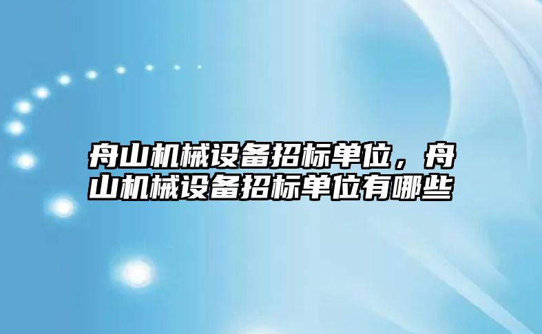 舟山機(jī)械設(shè)備招標(biāo)單位，舟山機(jī)械設(shè)備招標(biāo)單位有哪些