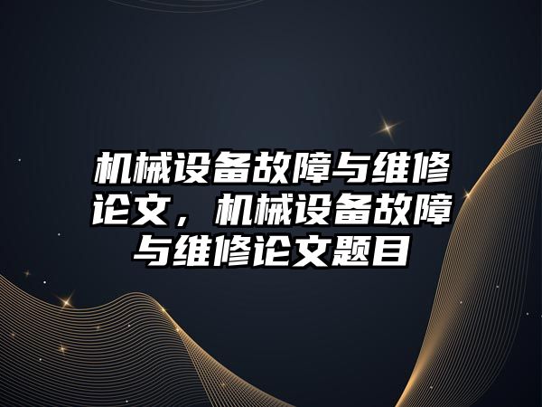 機械設(shè)備故障與維修論文，機械設(shè)備故障與維修論文題目