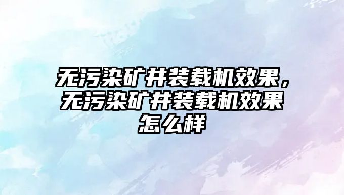 無污染礦井裝載機(jī)效果，無污染礦井裝載機(jī)效果怎么樣