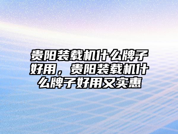 貴陽裝載機(jī)什么牌子好用，貴陽裝載機(jī)什么牌子好用又實(shí)惠