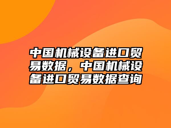 中國機械設備進口貿(mào)易數(shù)據(jù)，中國機械設備進口貿(mào)易數(shù)據(jù)查詢