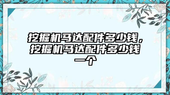 挖掘機(jī)馬達(dá)配件多少錢，挖掘機(jī)馬達(dá)配件多少錢一個(gè)