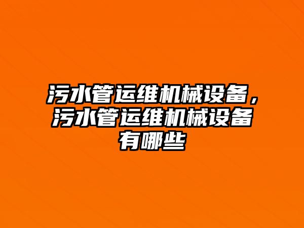 污水管運維機械設備，污水管運維機械設備有哪些