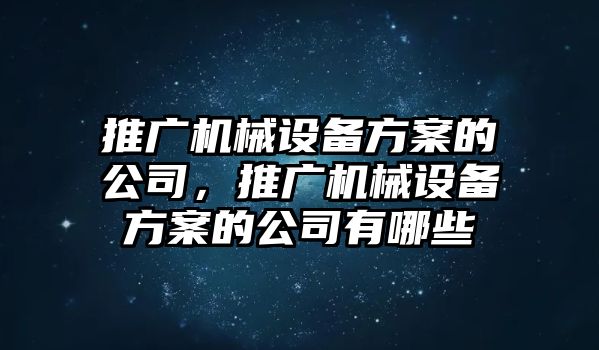 推廣機(jī)械設(shè)備方案的公司，推廣機(jī)械設(shè)備方案的公司有哪些