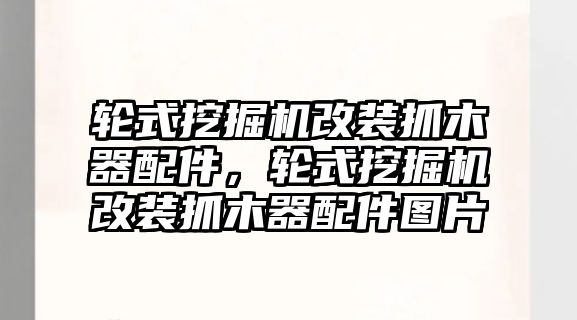 輪式挖掘機(jī)改裝抓木器配件，輪式挖掘機(jī)改裝抓木器配件圖片