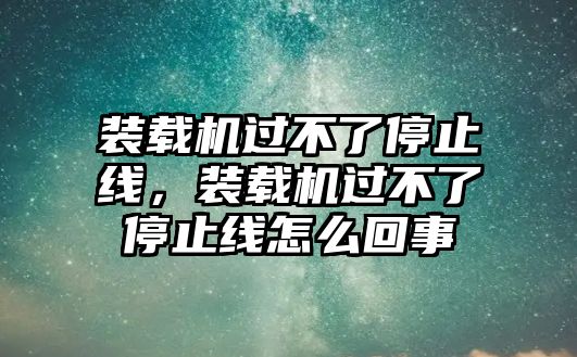 裝載機(jī)過(guò)不了停止線(xiàn)，裝載機(jī)過(guò)不了停止線(xiàn)怎么回事