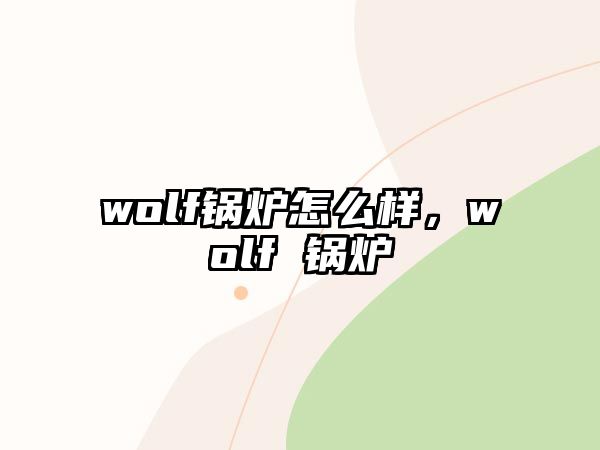 wolf鍋爐怎么樣，wolf 鍋爐