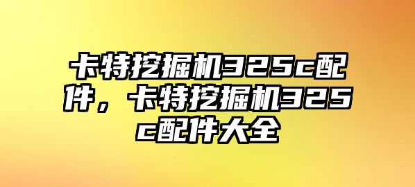 卡特挖掘機(jī)325c配件，卡特挖掘機(jī)325c配件大全