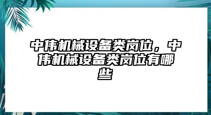 中偉機械設(shè)備類崗位，中偉機械設(shè)備類崗位有哪些