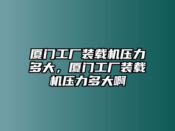 廈門工廠裝載機(jī)壓力多大，廈門工廠裝載機(jī)壓力多大啊