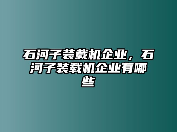 石河子裝載機企業(yè)，石河子裝載機企業(yè)有哪些