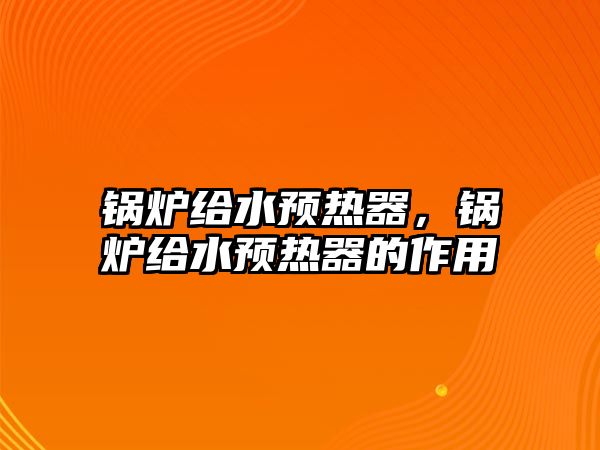 鍋爐給水預(yù)熱器，鍋爐給水預(yù)熱器的作用