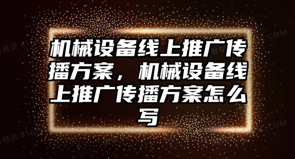 機械設備線上推廣傳播方案，機械設備線上推廣傳播方案怎么寫