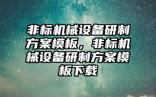 非標機械設(shè)備研制方案模板，非標機械設(shè)備研制方案模板下載