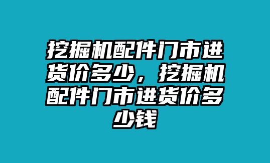 挖掘機(jī)配件門市進(jìn)貨價多少，挖掘機(jī)配件門市進(jìn)貨價多少錢