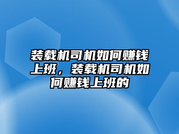 裝載機(jī)司機(jī)如何賺錢上班，裝載機(jī)司機(jī)如何賺錢上班的