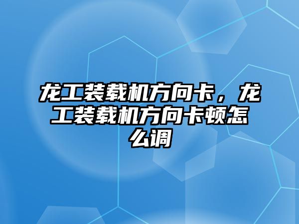 龍工裝載機(jī)方向卡，龍工裝載機(jī)方向卡頓怎么調(diào)