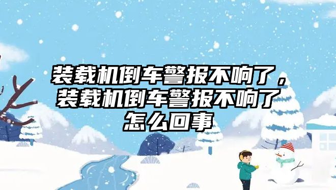 裝載機倒車警報不響了，裝載機倒車警報不響了怎么回事