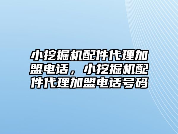 小挖掘機配件代理加盟電話，小挖掘機配件代理加盟電話號碼