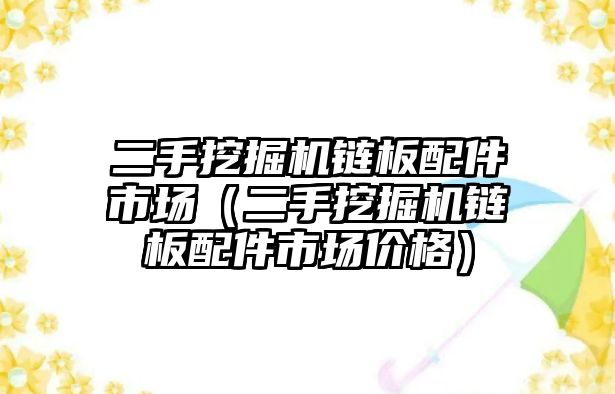 二手挖掘機鏈板配件市場（二手挖掘機鏈板配件市場價格）