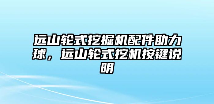 遠(yuǎn)山輪式挖掘機(jī)配件助力球，遠(yuǎn)山輪式挖機(jī)按鍵說明