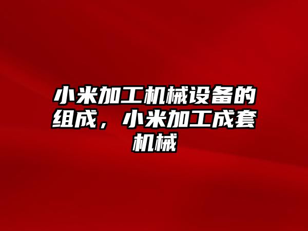 小米加工機械設(shè)備的組成，小米加工成套機械