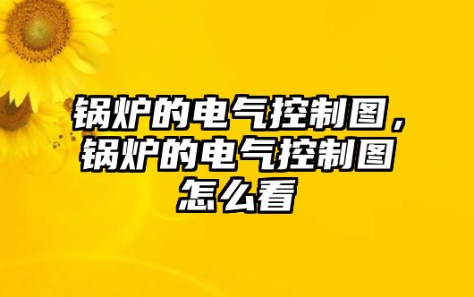 鍋爐的電氣控制圖，鍋爐的電氣控制圖怎么看