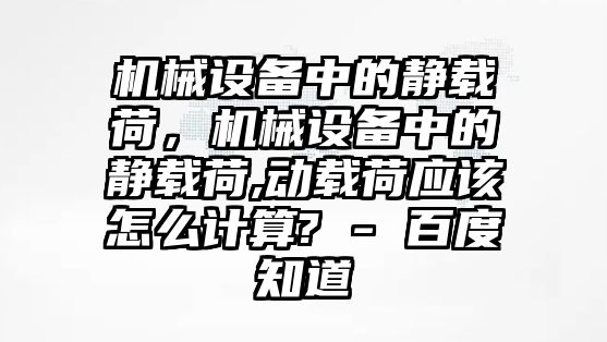 機(jī)械設(shè)備中的靜載荷，機(jī)械設(shè)備中的靜載荷,動(dòng)載荷應(yīng)該怎么計(jì)算? - 百度知道