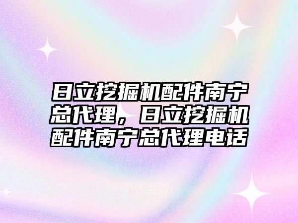 日立挖掘機配件南寧總代理，日立挖掘機配件南寧總代理電話