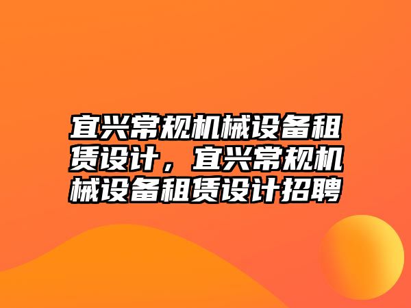 宜興常規(guī)機械設(shè)備租賃設(shè)計，宜興常規(guī)機械設(shè)備租賃設(shè)計招聘