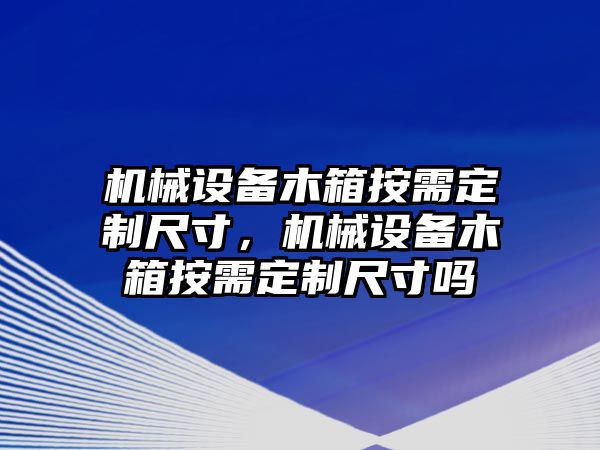 機械設備木箱按需定制尺寸，機械設備木箱按需定制尺寸嗎