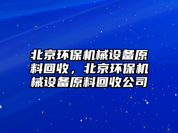 北京環(huán)保機(jī)械設(shè)備原料回收，北京環(huán)保機(jī)械設(shè)備原料回收公司