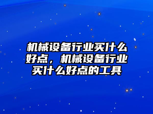 機械設(shè)備行業(yè)買什么好點，機械設(shè)備行業(yè)買什么好點的工具