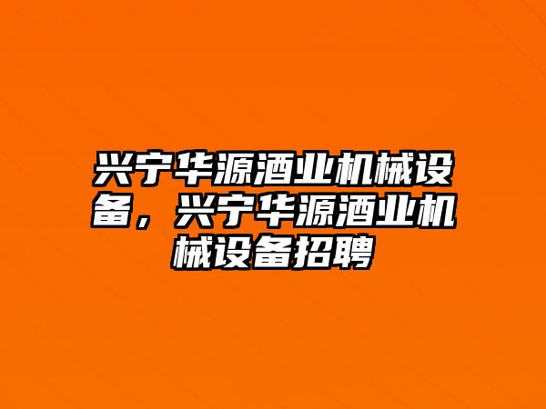 興寧華源酒業(yè)機(jī)械設(shè)備，興寧華源酒業(yè)機(jī)械設(shè)備招聘