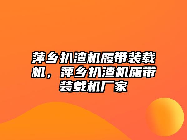 萍鄉(xiāng)扒渣機履帶裝載機，萍鄉(xiāng)扒渣機履帶裝載機廠家