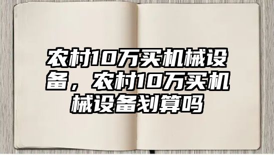 農(nóng)村10萬買機械設備，農(nóng)村10萬買機械設備劃算嗎