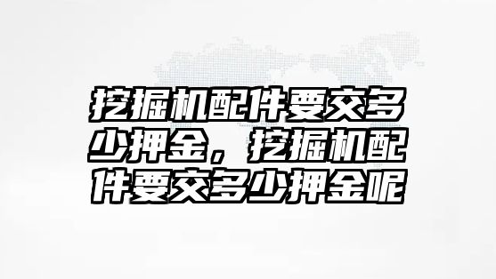 挖掘機(jī)配件要交多少押金，挖掘機(jī)配件要交多少押金呢